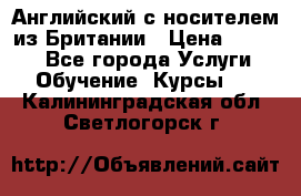 Английский с носителем из Британии › Цена ­ 1 000 - Все города Услуги » Обучение. Курсы   . Калининградская обл.,Светлогорск г.